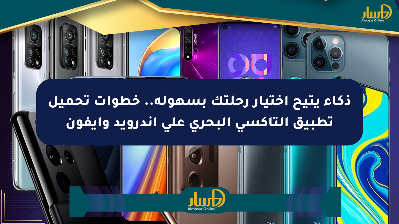 ذكاء يتيح اختيار رحلتك بسهولة.. خطوات تحميل تطبيق التاكسي البحري على أندرويد وآيفون